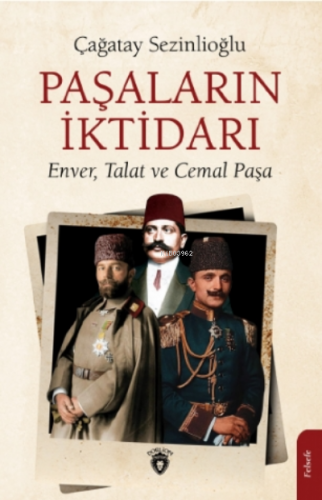 Paşaların İktidarı;Enver, Talat Ve Cemal Paşa | Çağatay Sezinlioğlu |