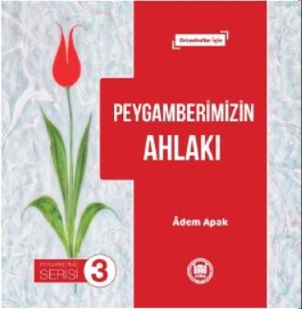 Peygamberimizin Ahlakı; Ortaokullar İçin | Adem Apak | M. Ü. İlahiyat 