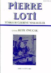 Pierre Loti; Türkler Üzerine Makaleler | Betil Önuçak | Der Yayınları