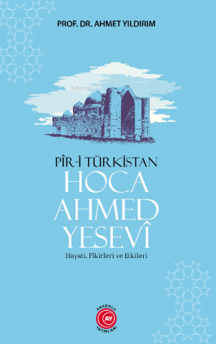 Pir-i Türkistan Hoca Ahmed Yesevi;Hayatı, Fikirleri ve Etkileri | Ahme