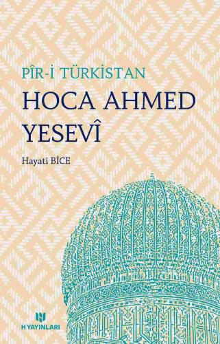 Pîr-i Türkistan Hoca Ahmed Yesevî ve Hikmetleri | Hayati Bice | H Yayı