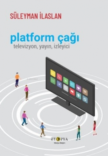 Platform Çağı;Televizyon , Yayın , İzleyici | Süleyman İlaslan | Ütopy