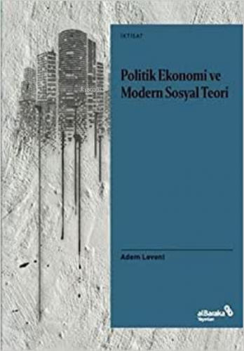 Politik Ekonomi ve Modern Sosyal Teori | Adem Levent | Albaraka Yayınl