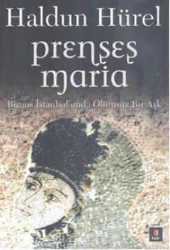 Prenses Maria; Bizans İstanbul'unda Ölümsüz Bir Aşk | Haldun Hürel | K