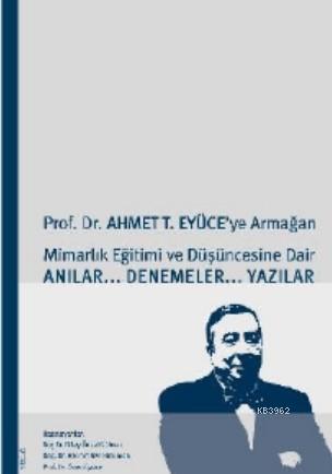 Prof. Dr. Ahmet T. Eyüce'ye Armağan; Mimarlık Eğitimi ve Düşüncesine D