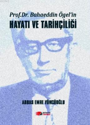 Prof. Dr. Bahaeddin Ögel'in Hayatı ve Tarihçiliği | Abbas Emre Yüncüoğ