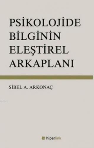 Psikolojide Bilginin Eleştirel Arkaplanı | Sibel Ayşen Arkonaç | Hiper