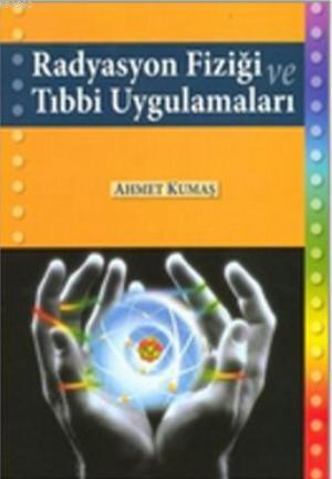 Radyasyon Fiziği ve Tıbbi Uygulamaları | Ahmet Kumaş | Palme Yayınevi