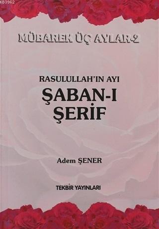 Rasullah'ın Ayı Şaban-ı Şerif; Mübarek Üç Aylar-2 | Adem Şener | Tekbi