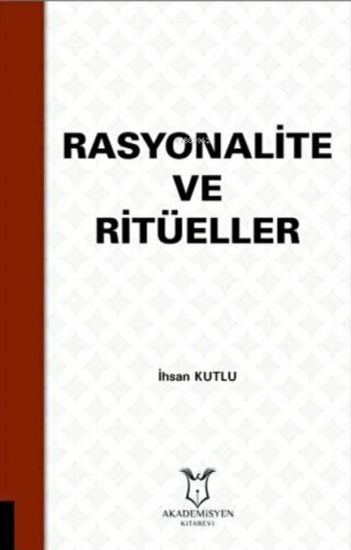 Rasyonalite ve Ritüeller | İhsan Kutlu | Akademisyen Kitabevi