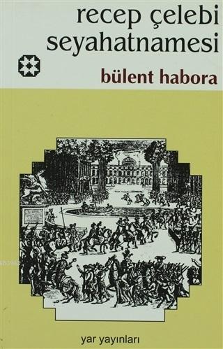 Recep Çelebi Seyahatnamesi | Bülent Habora | Yar Yayınları