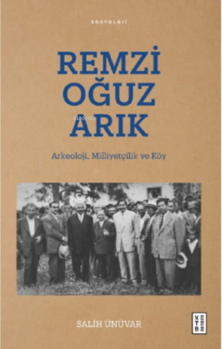 Remzi Oğuz Arık;Arkeoloji, Milliyetçilik ve Köy | Salih Ünüvar | Keteb