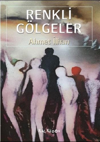 Renkli Gölgeler | Ahmet İlhan | Kalkedon Yayıncılık