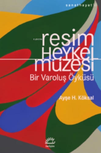 Resim ve Heykel Müzesi ;Bir Varoluş Öyküsü | Ayşe H. Köksal | İletişim