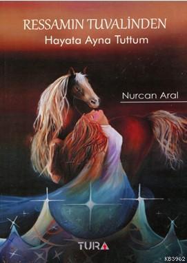 Ressamın Tuvalinden Hayata Ayna Tuttum | Nurcan Aral | Tura Yayınları