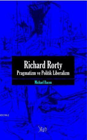 Richard Rorty| Pragmatizm ve Politik Liberalizm | Michael Bacon | Sita