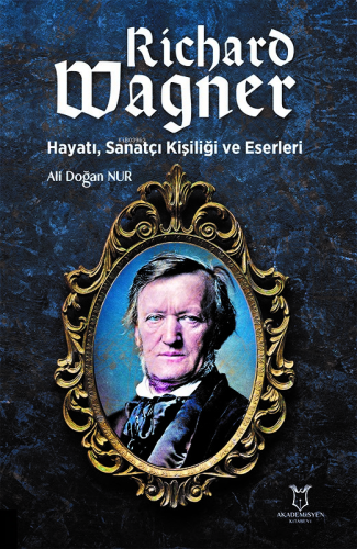 Richard Wagner: Hayatı, Sanatçı Kişiliği ve Eserleri | Ali Doğan Nur |