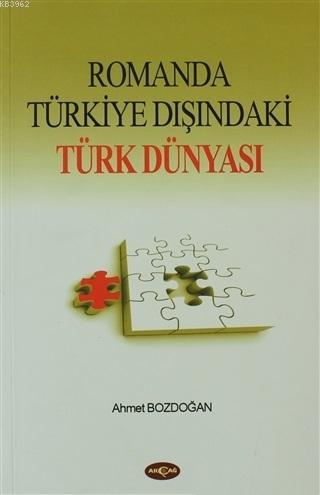 Romanda Türkiye Dışındaki Türk Dünyası | Ahmet Bozdoğan | Akçağ Basım 