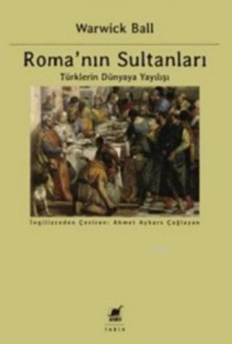 Roma'nın Sultanları; Türklerin Dünyaya Yayılışı | Warwick Ball | Ayrın