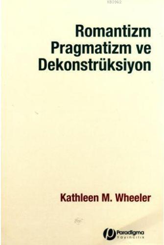 Romantizm Pragmatizm ve Dekonstrüksiyon | Kathleen M.Wheeler | Paradig