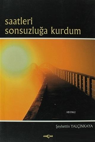 Saatleri Sonsuzluğa Kurdum | Şeyhettin Yalçınkaya | Akçağ Basım Yayım 