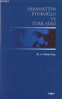 Sabahattin Eyuboğlu ve Türk Şiiri | A. Fikret Kılıç | Akçağ Basım Yayı