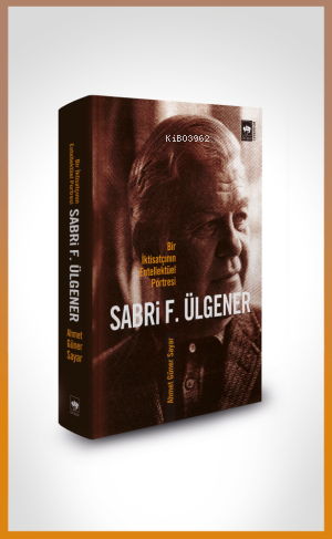 Sabri F. Ülgener;Bir İktisatçının Entellektüel Portresi | Ahmed Güner 