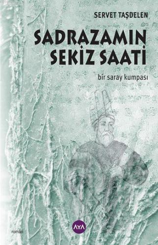 Sadrazamın Sekiz Saati; Bir Saray Kumpası | Servet Taşdelen | Aya Kita