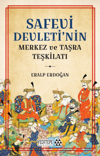 Safevi Devleti’nin Merkez ve Taşra Teşkilatı | Eralp Erdoğan | Yeditep