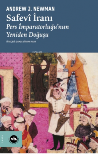 Safevî İranı;Pers İmparatorluğu’nun Yeniden Doğuşu | Andrew J. Newman 