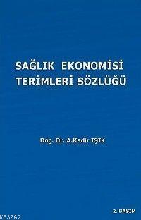 Sağlık Ekonomisi Terimleri Sözlüğü | A. Kadir Işık | Ekin Kitabevi Yay