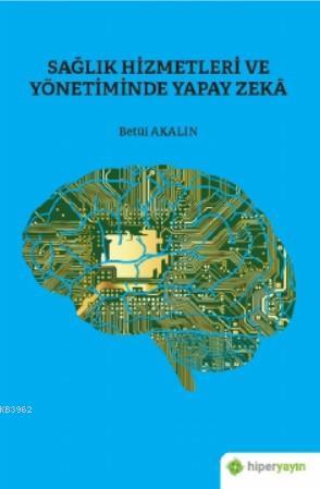 Sağlık Hizmetleri ve Yönetiminde Yapay Zekâ | Betül Akalın | Hiper Yay