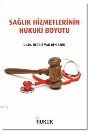 Sağlık Hizmetlerinin Hukuki Boyutu | Nergiz Van Den Berk | Hukuk Yayın