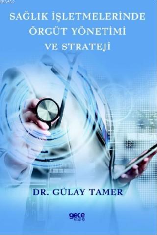 Sağlık İşletmelerinde Örgüt Yönetimi ve Strateji | Gülay Tamer | Gece 