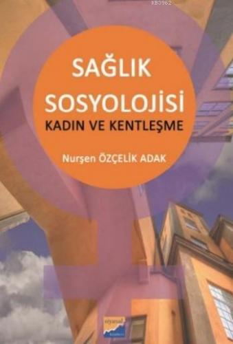 Sağlık Sosyolojisi; Kadın Ve Kentleşme | Nurşen Özçelik Adak | Siyasal