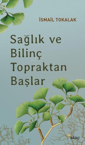 Sağlık ve Bilinç Topraktan Başlar | İsmail Tokalak | Ataç Yayınları