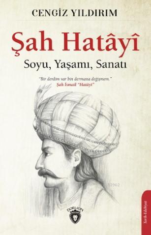 Şah Hatâyî; Soyu, Yaşamı, Sanatı | Cengiz Yıldırım | Dorlion Yayınevi