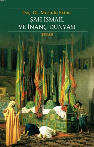 Şah İsmail ve İnanç Dünyası | Mustafa Ekinci | Beyan Yayınları