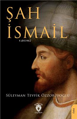 Şah İsmail | Süleyman Tevfik Özzorluoğlu | Dorlion Yayınevi