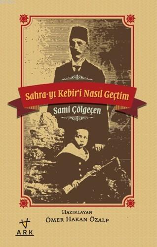 Sahra-yı Kebiri Nasıl Geçtim | Sami Çölgeçen | Ark Kitapları