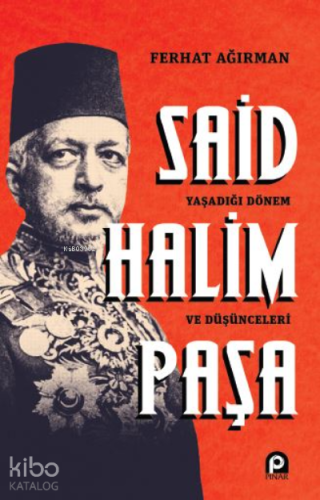 Said Halim Paşa ;Yaşadığı Dönem ve Düşünceleri | Ferhat Ağırman | Pına