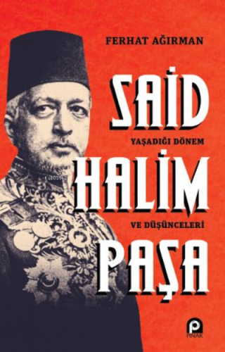 Said Halim Paşa ;Yaşadığı Dönem ve Düşünceleri | Ferhat Ağırman | Pına