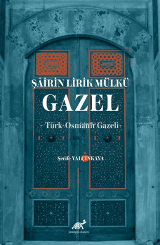 Şâirin Lirik Mülkü: Gazel -Türk-Osmanlı Gazeli- | Şerife Yalçınkaya | 