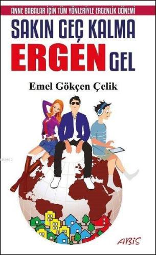 Sakın Geç Kalma Ergen Gel; Anne Babalar İçin Tüm Yönleriyle Ergenlik D