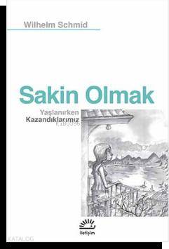 Sakin Olmak; Yaşlanırken Kazandıklarımız | Wilhelm Schmid | İletişim Y