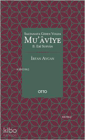 Saltanata Giden Yolda Mu'aviye B. Ebi Sufyan | İrfan Aycan | Otto Yayı