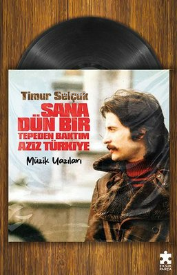 Sana Dün Bir Tepeden Baktım Aziz Türkiye - Müzik Yazıları | Timur Selç