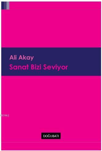 Sanat Bizi Seviyor | Ali Akay | Doğu Batı Yayınları