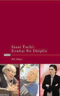 Sanat Tarihi; Sıradışı Bir Disiplin | Ali Akay | Yapı Kredi Yayınları 