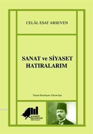 Sanat ve Siyaset Hatıralarım | Celal Esat Arseven | Kadıköy Belediyesi